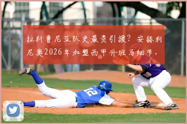 拉科鲁尼亚队史最贵引援？安赫利尼奥2026年加盟西甲升班马细节，罗马后卫转会费与合同全解析