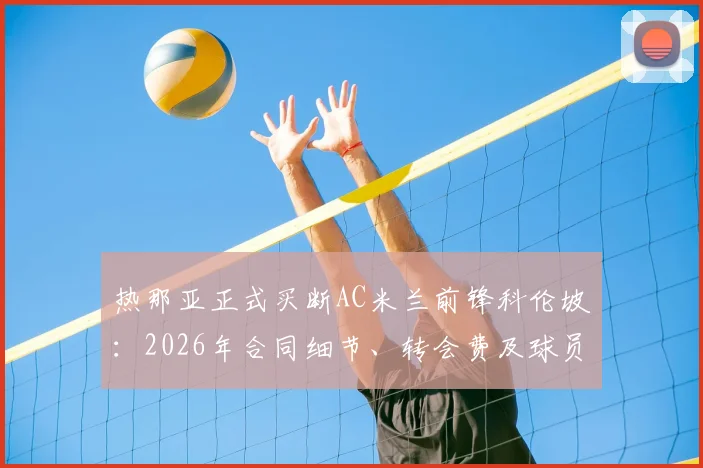 热那亚正式买断AC米兰前锋科伦坡:2026年合同细节、转会费及球员未来前景全解析