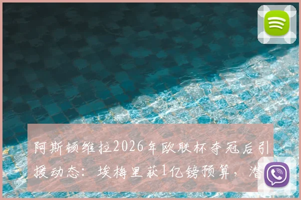 阿斯顿维拉2026年欧联杯夺冠后引援动态:埃梅里获1亿镑预算,潜在签约目标与夏窗计划深度分析