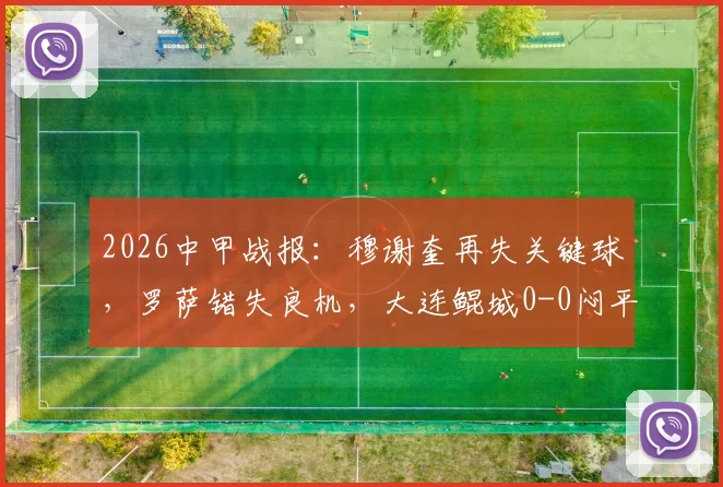 2026中甲战报：穆谢奎再失关键球，罗萨错失良机，大连鲲城0-0闷平苏州东吴
