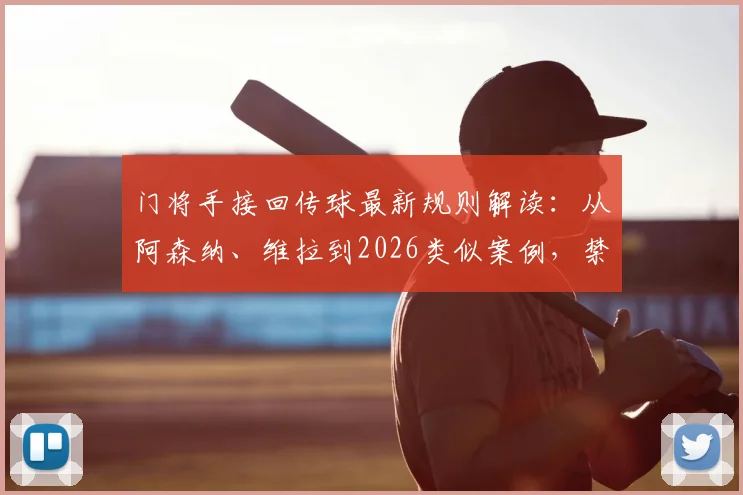 门将手接回传球最新规则解读：从阿森纳、维拉到2026类似案例，禁区手球到底该不该判点球？