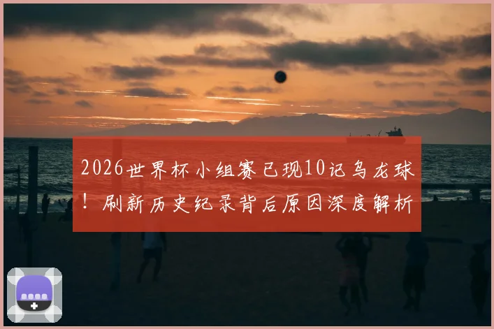 2026世界杯小组赛已现10记乌龙球！刷新历史纪录背后原因深度解析