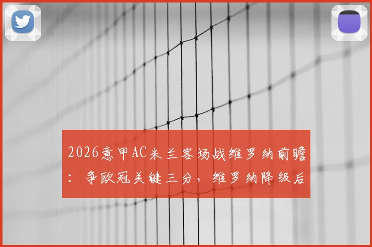 2026意甲AC米兰客场战维罗纳前瞻：争欧冠关键三分，维罗纳降级后战意几何？关键球员与阵容解析