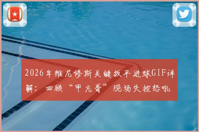 2026年维尼修斯关键扳平进球GIF详解:回顾“甲亢哥”现场失控怒吼名场面,附巴西球迷经典庆祝合集