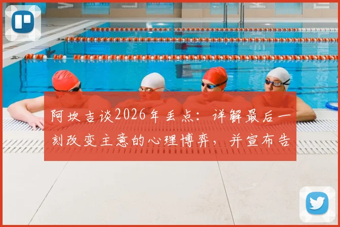 阿坎吉谈2026年丢点：详解最后一刻改变主意的心理博弈，并宣布告别点球主罚