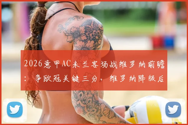 2026意甲AC米兰客场战维罗纳前瞻:争欧冠关键三分,维罗纳降级后战意几何?关键球员与阵容解析