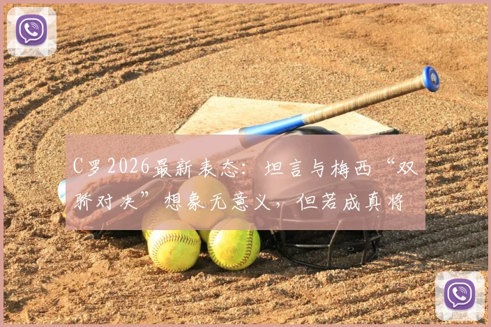 C罗2026最新表态：坦言与梅西“双骄对决”想象无意义，但若成真将很棒