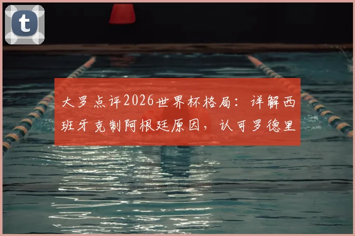 大罗点评2026世界杯格局:详解西班牙克制阿根廷原因,认可罗德里金球奖含金量
