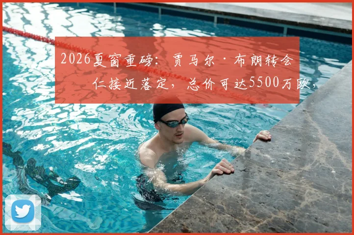 2026夏窗重磅:贾马尔·布朗转会拜仁接近落定,总价可达5500万欧,转会市场再起波澜