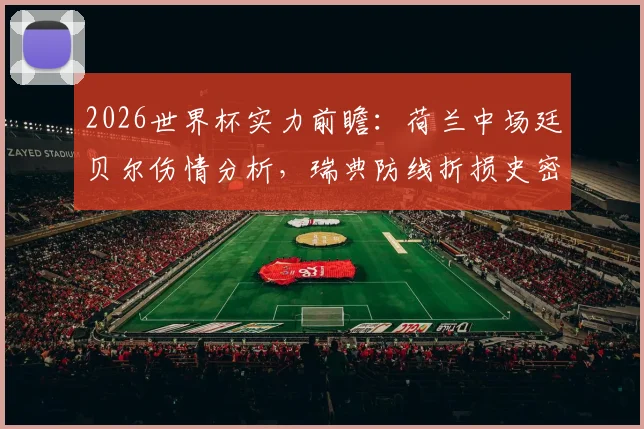 2026世界杯实力前瞻：荷兰中场廷贝尔伤情分析，瑞典防线折损史密斯影响几何？实战派解读