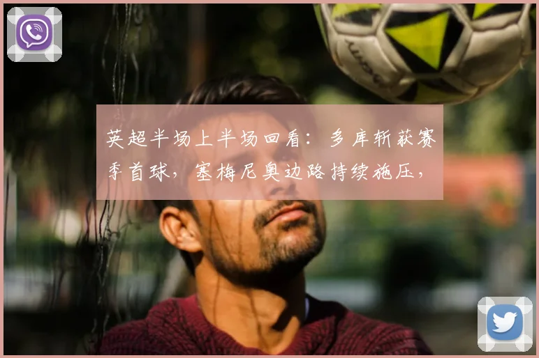 英超半场上半场回看:多库斩获赛季首球,塞梅尼奥边路持续施压,曼城主场1-0领先埃弗顿,战术看点解析