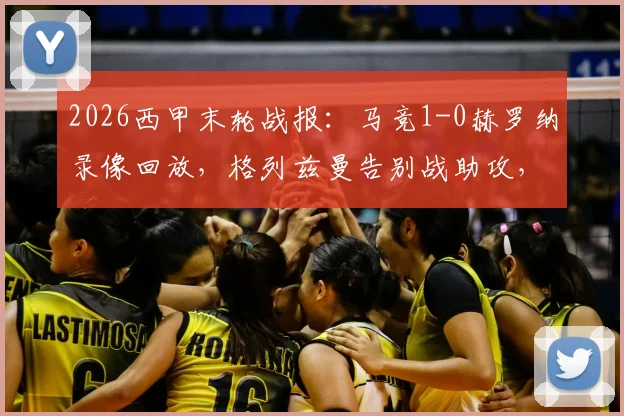 2026西甲末轮战报：马竞1-0赫罗纳录像回放，格列兹曼告别战助攻，卢克曼制胜球GIF集锦