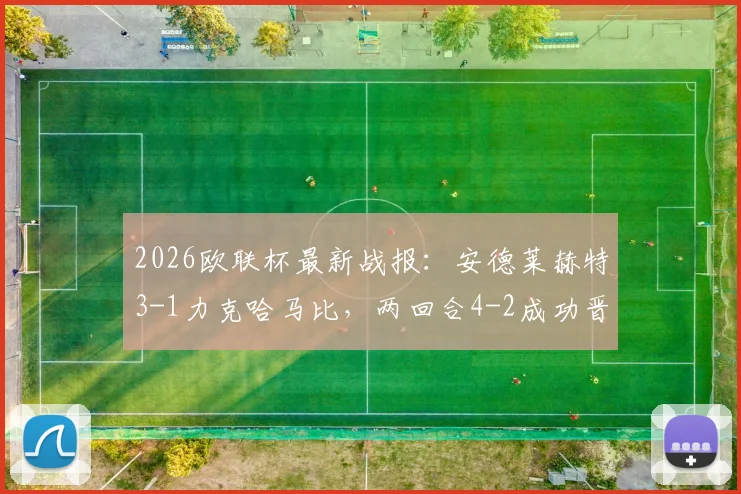 2026欧联杯最新战报:安德莱赫特3-1力克哈马比,两回合4-2成功晋级,附全场关键看点与赛后分析