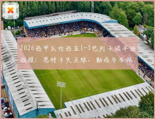 2026西甲瓦伦西亚1-1巴列卡诺半场战报：恩特卡失点球，勒戎与洛佩斯各进一球，附全场回放与赛后数据统计