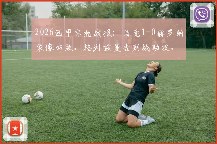 2026西甲末轮战报:马竞1-0赫罗纳录像回放,格列兹曼告别战助攻,卢克曼制胜球GIF集锦