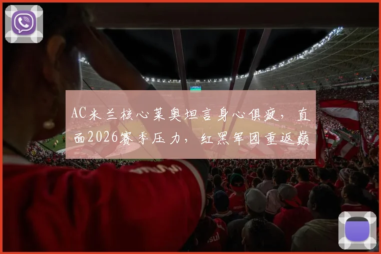 AC米兰核心莱奥坦言身心俱疲，直面2026赛季压力，红黑军团重返巅峰路在何方？