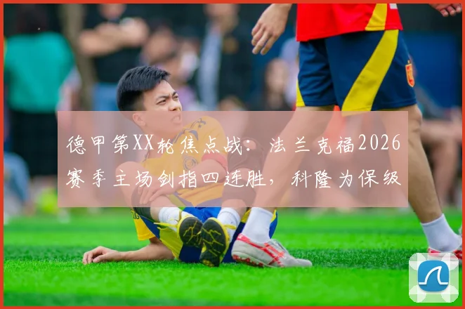 德甲第XX轮焦点战：法兰克福2026赛季主场剑指四连胜，科隆为保级全力抢分终结颓势